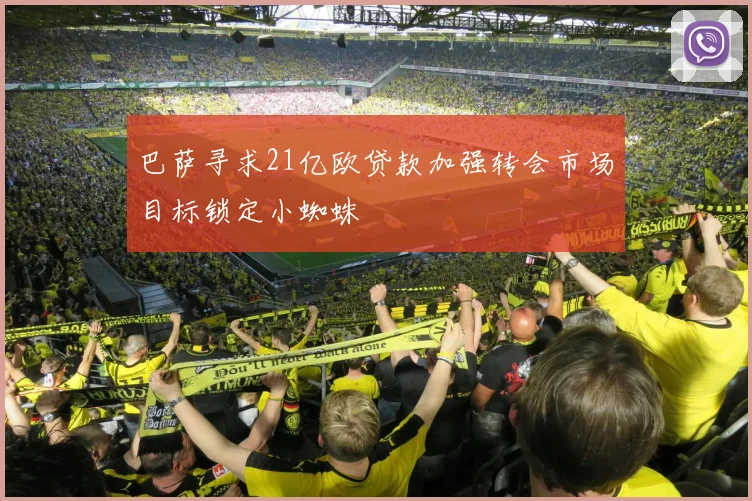 巴萨寻求21亿欧贷款加强转会市场目标锁定小蜘蛛