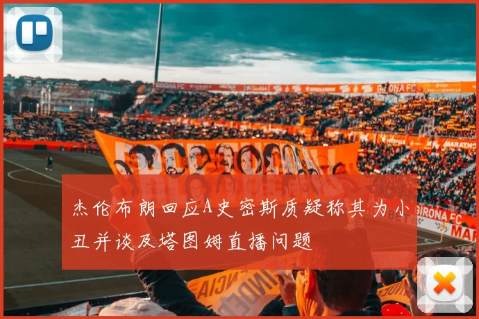 杰伦布朗回应A史密斯质疑称其为小丑并谈及塔图姆直播问题