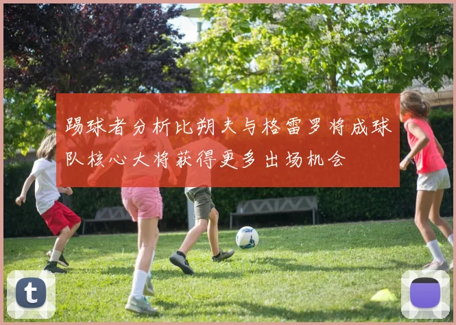踢球者分析比朔夫与格雷罗将成球队核心大将获得更多出场机会