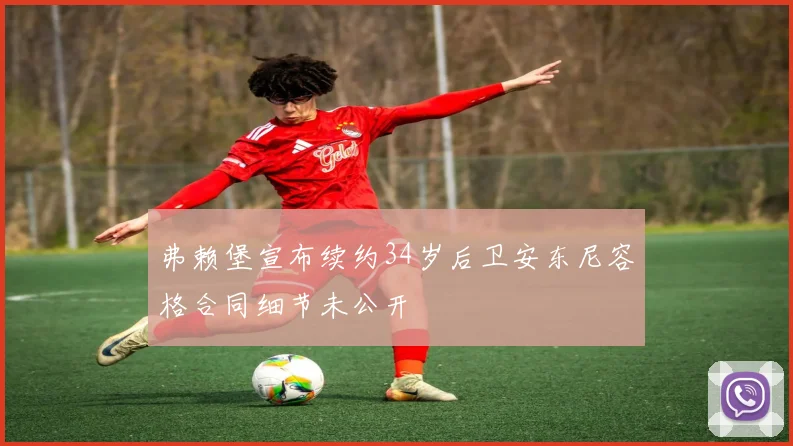 弗赖堡宣布续约34岁后卫安东尼容格合同细节未公开