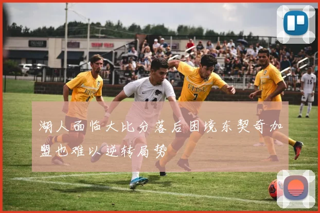 湖人面临大比分落后困境东契奇加盟也难以逆转局势