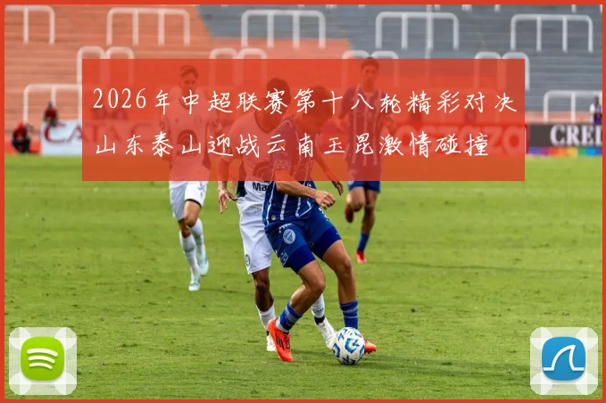 2026年中超联赛第十八轮精彩对决山东泰山迎战云南玉昆激情碰撞