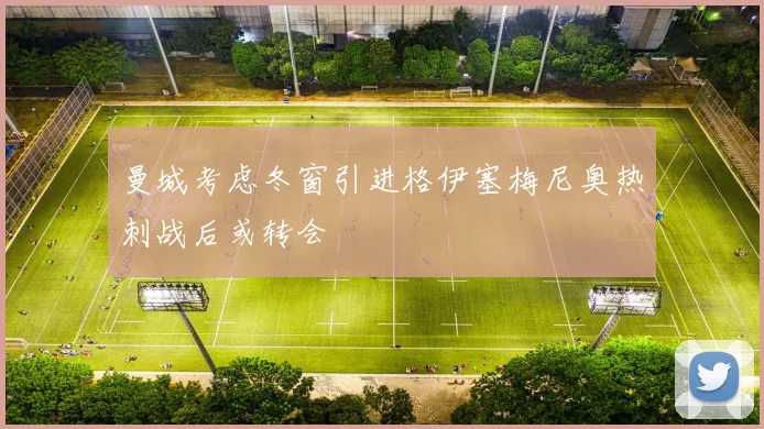 曼城考虑冬窗引进格伊塞梅尼奥热刺战后或转会
