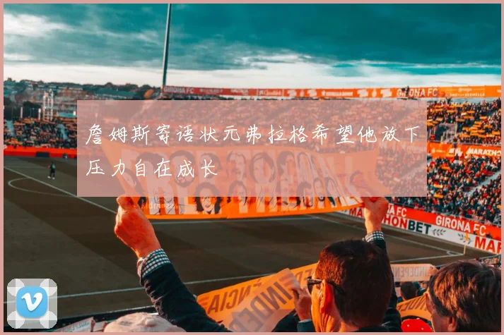 詹姆斯寄语状元弗拉格希望他放下压力自在成长