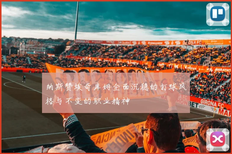 纳斯赞埃奇库姆全面沉稳的打球风格与不变的职业精神