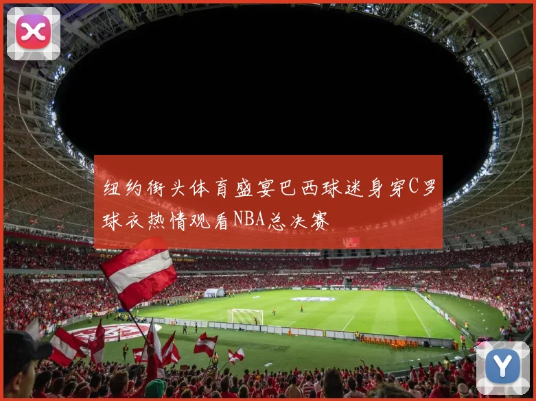 纽约街头体育盛宴巴西球迷身穿C罗球衣热情观看NBA总决赛