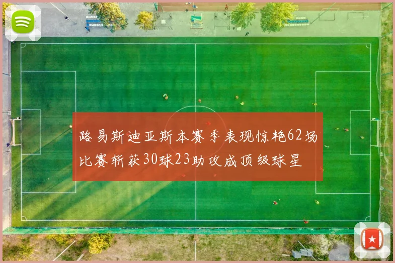 路易斯迪亚斯本赛季表现惊艳62场比赛斩获30球23助攻成顶级球星
